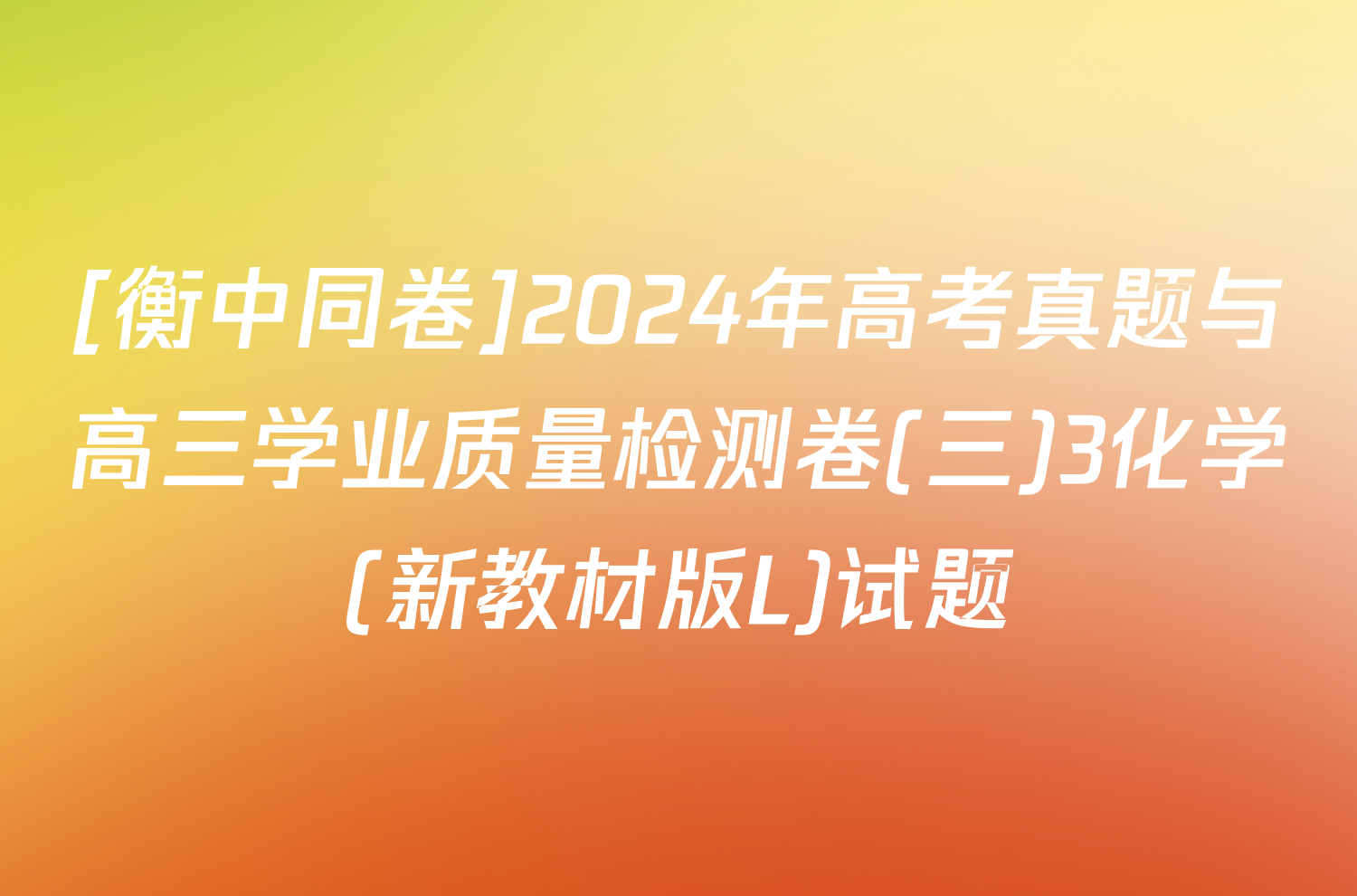 [衡中同卷]2024年高考真题与高三学业质量检测卷(三)3化学(新教材版L)试题