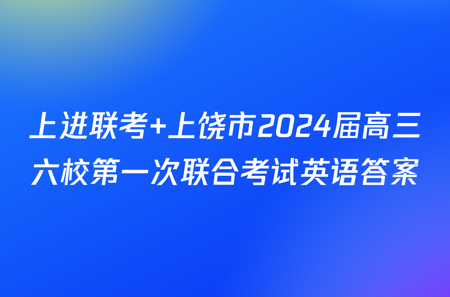 上进联考 上饶市2024届高三六校第一次联合考试英语答案