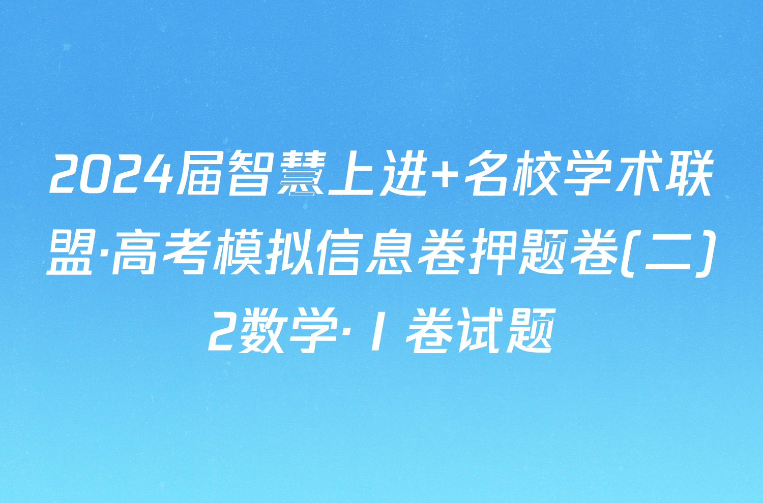 2024届智慧上进 名校学术联盟·高考模拟信息卷押题卷(二)2数学·Ⅰ卷试题