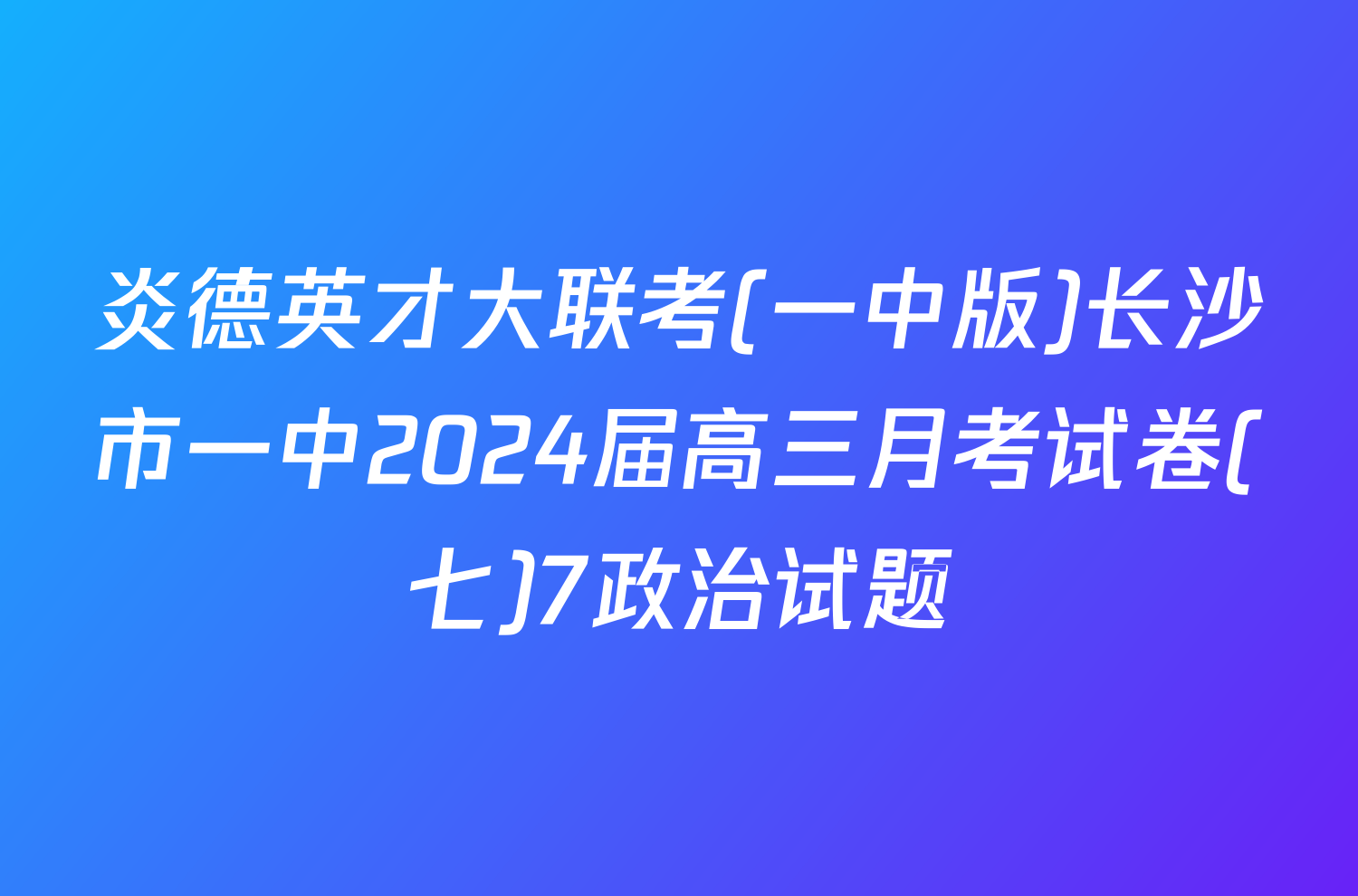 炎德英才大联考(一中版)长沙市一中2024届高三月考试卷(七)7政治试题