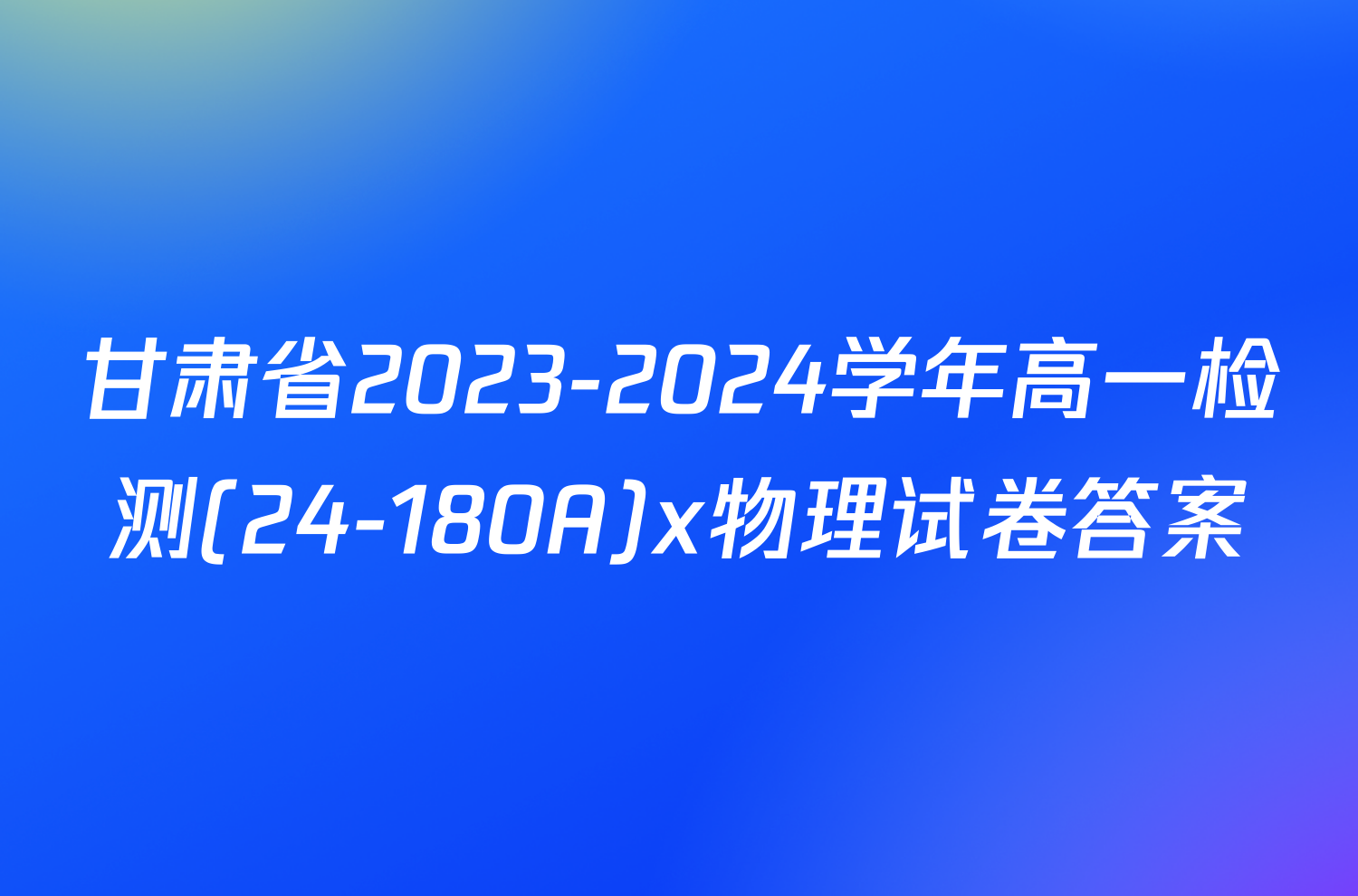 甘肃省2023-2024学年高一检测(24-180A)x物理试卷答案