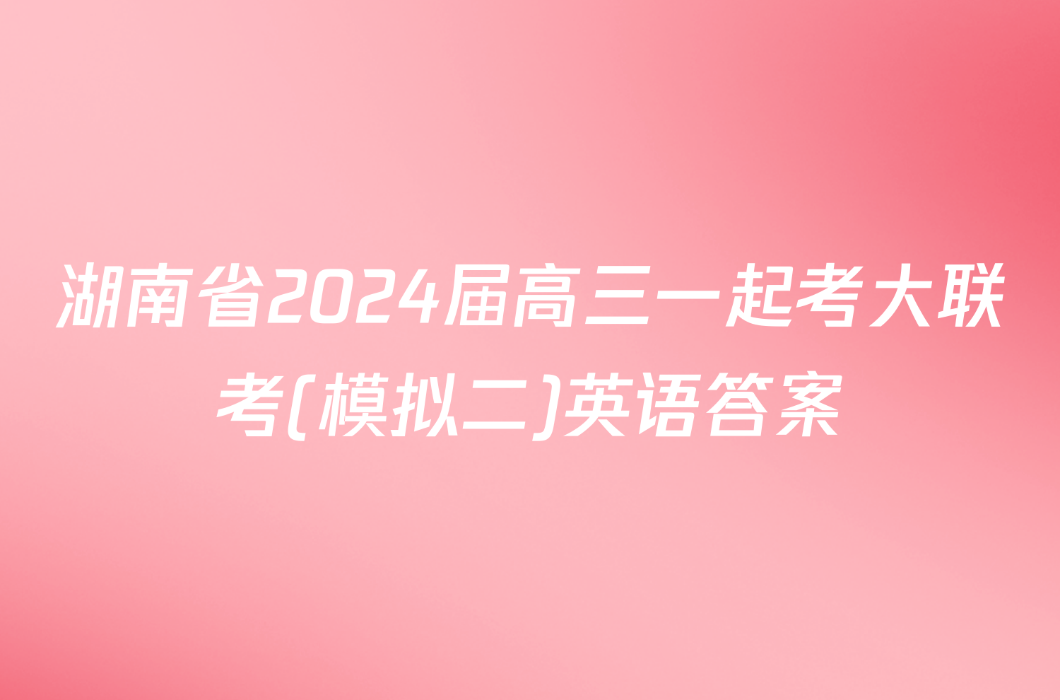 湖南省2024届高三一起考大联考(模拟二)英语答案
