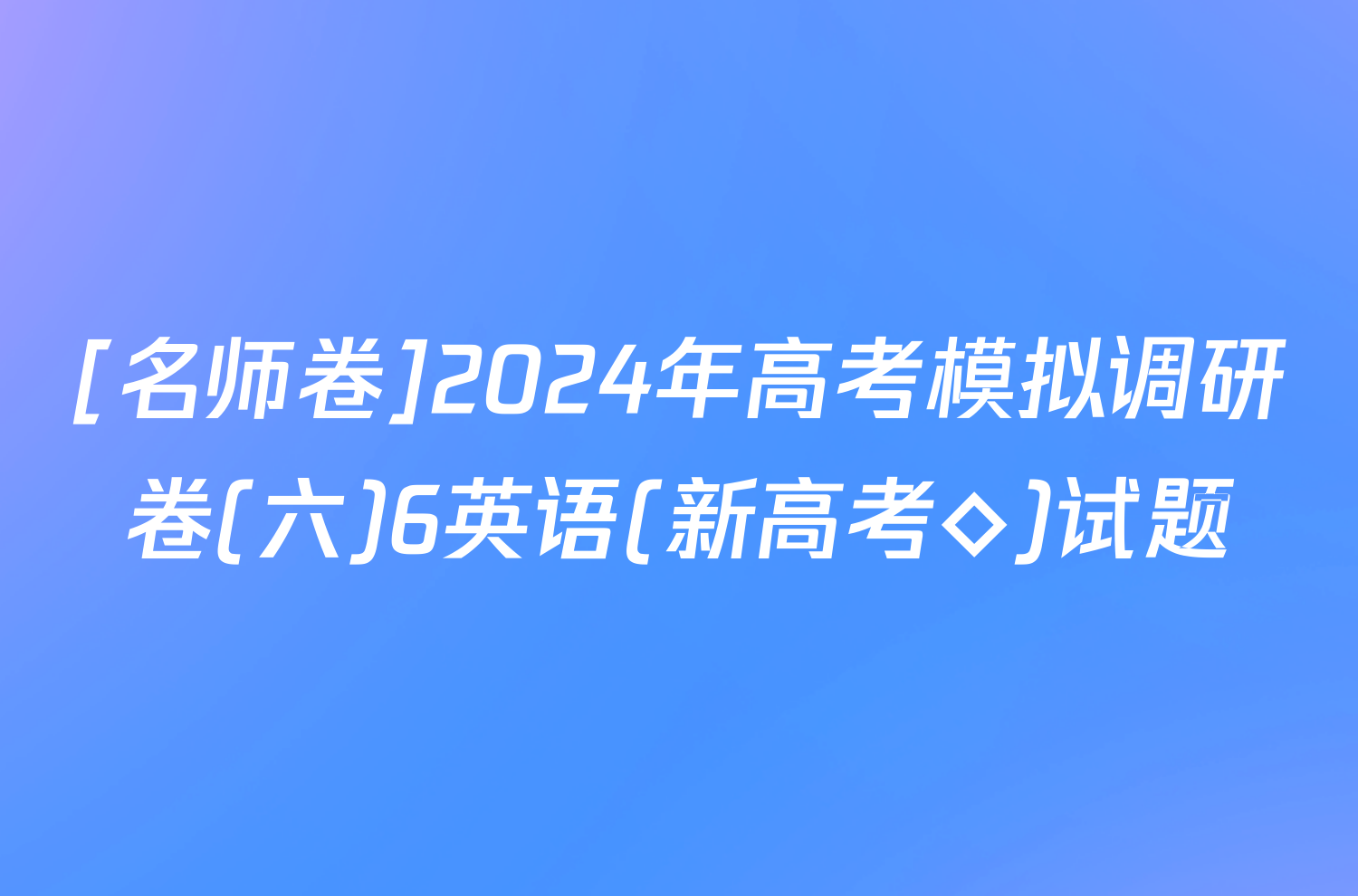 [名师卷]2024年高考模拟调研卷(六)6英语(新高考◇)试题