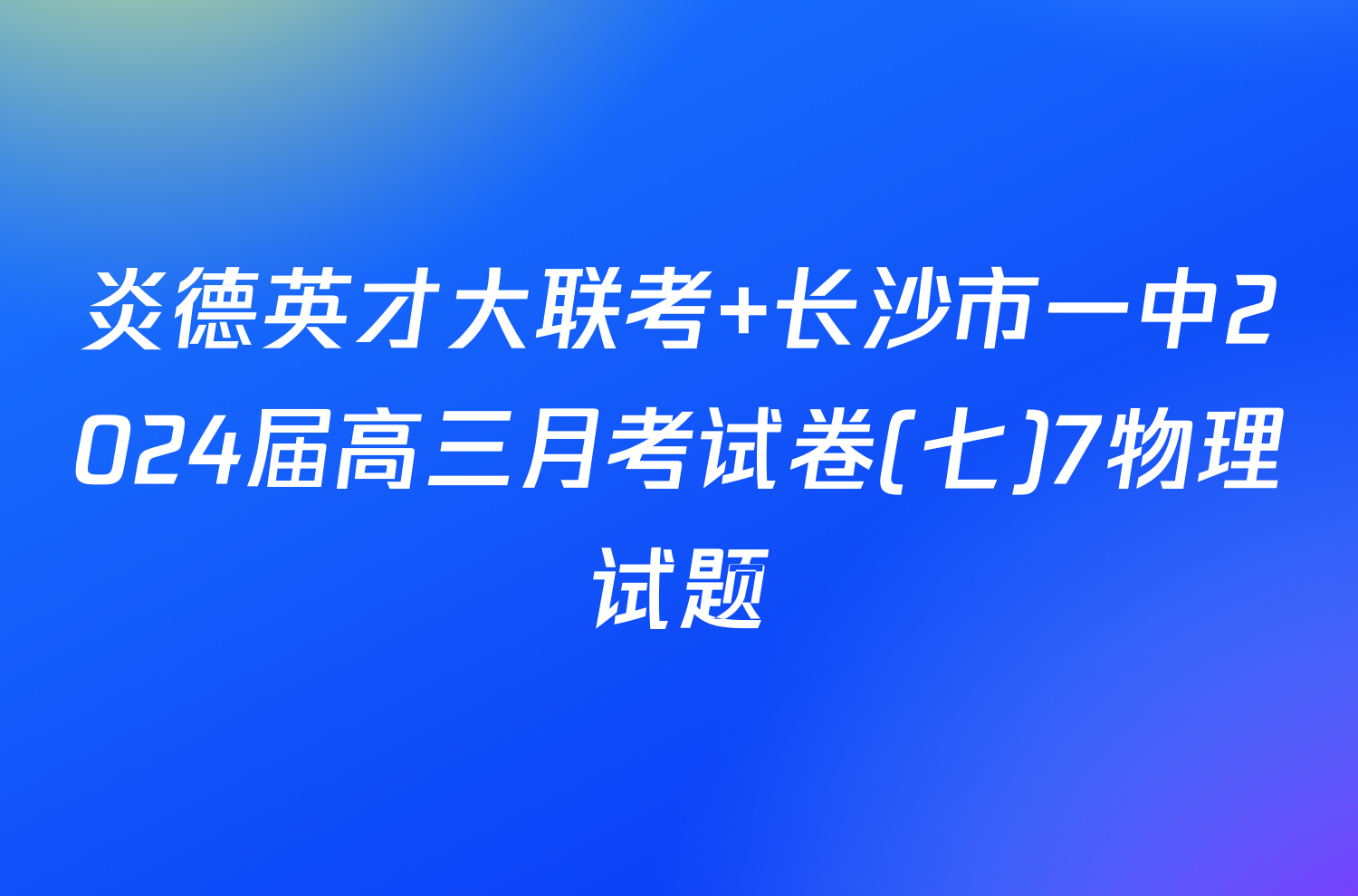 炎德英才大联考 长沙市一中2024届高三月考试卷(七)7物理试题