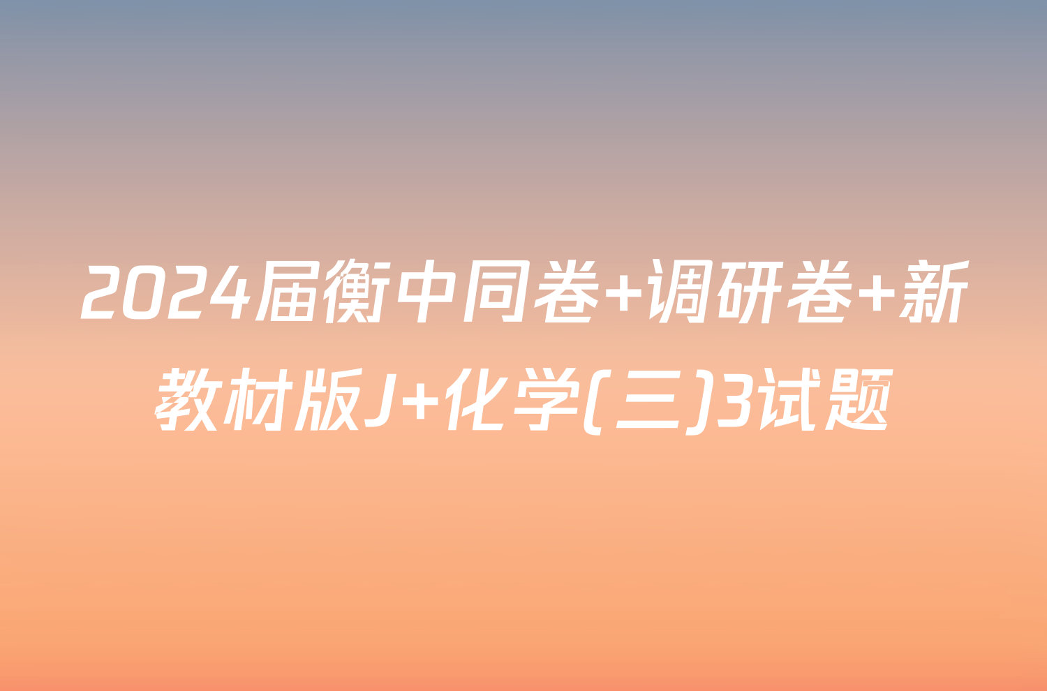 2024届衡中同卷 调研卷 新教材版J 化学(三)3试题