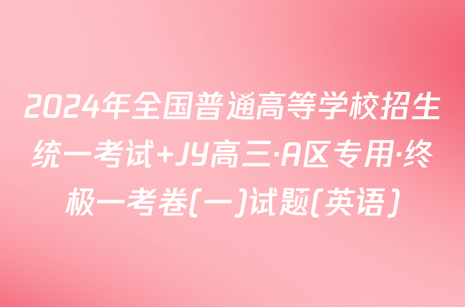 2024年全国普通高等学校招生统一考试 JY高三·A区专用·终极一考卷(一)试题(英语)