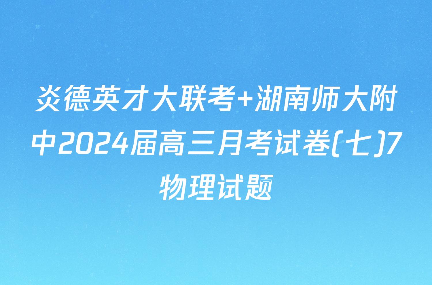 炎德英才大联考 湖南师大附中2024届高三月考试卷(七)7物理试题