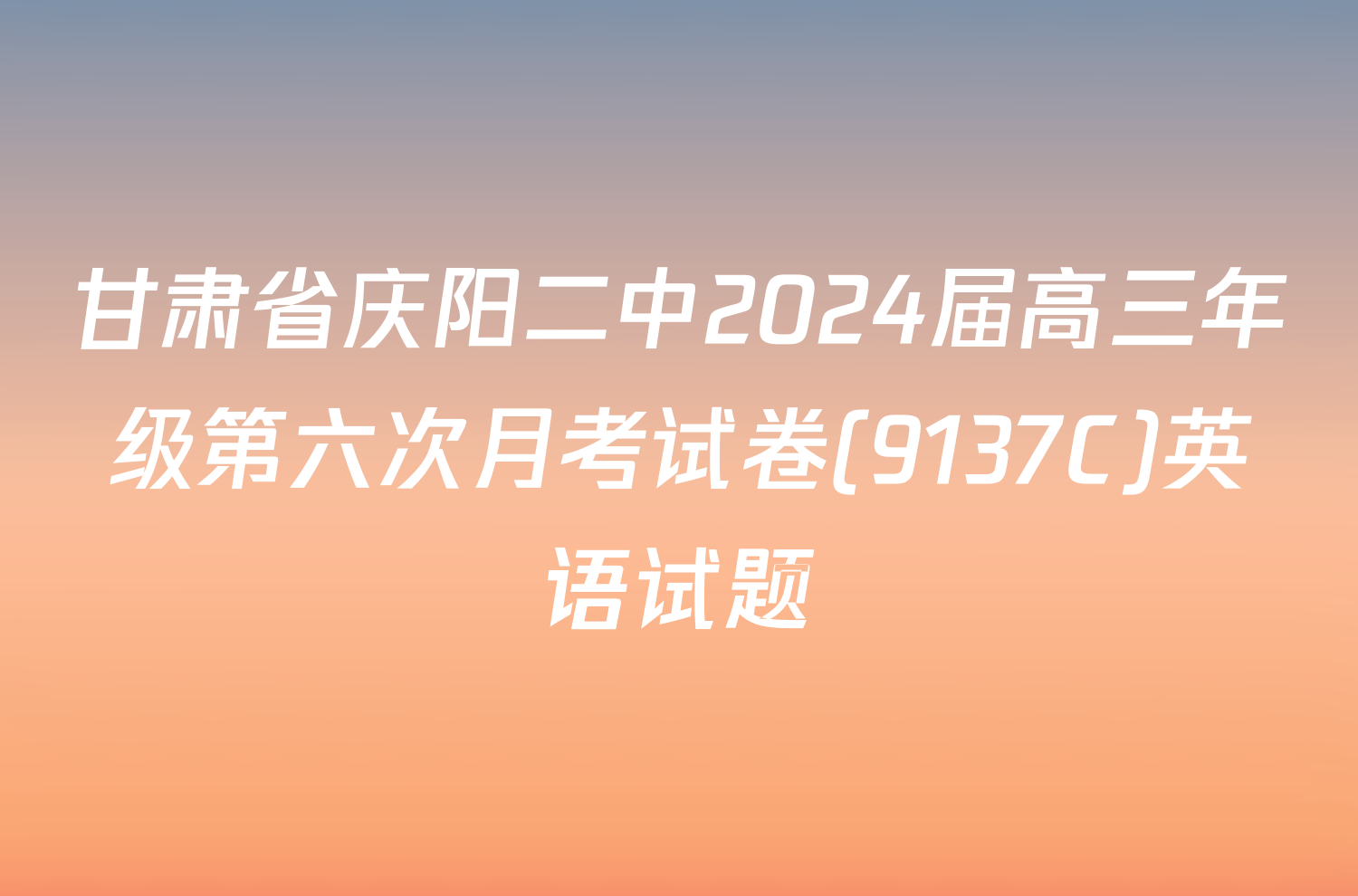 甘肃省庆阳二中2024届高三年级第六次月考试卷(9137C)英语试题