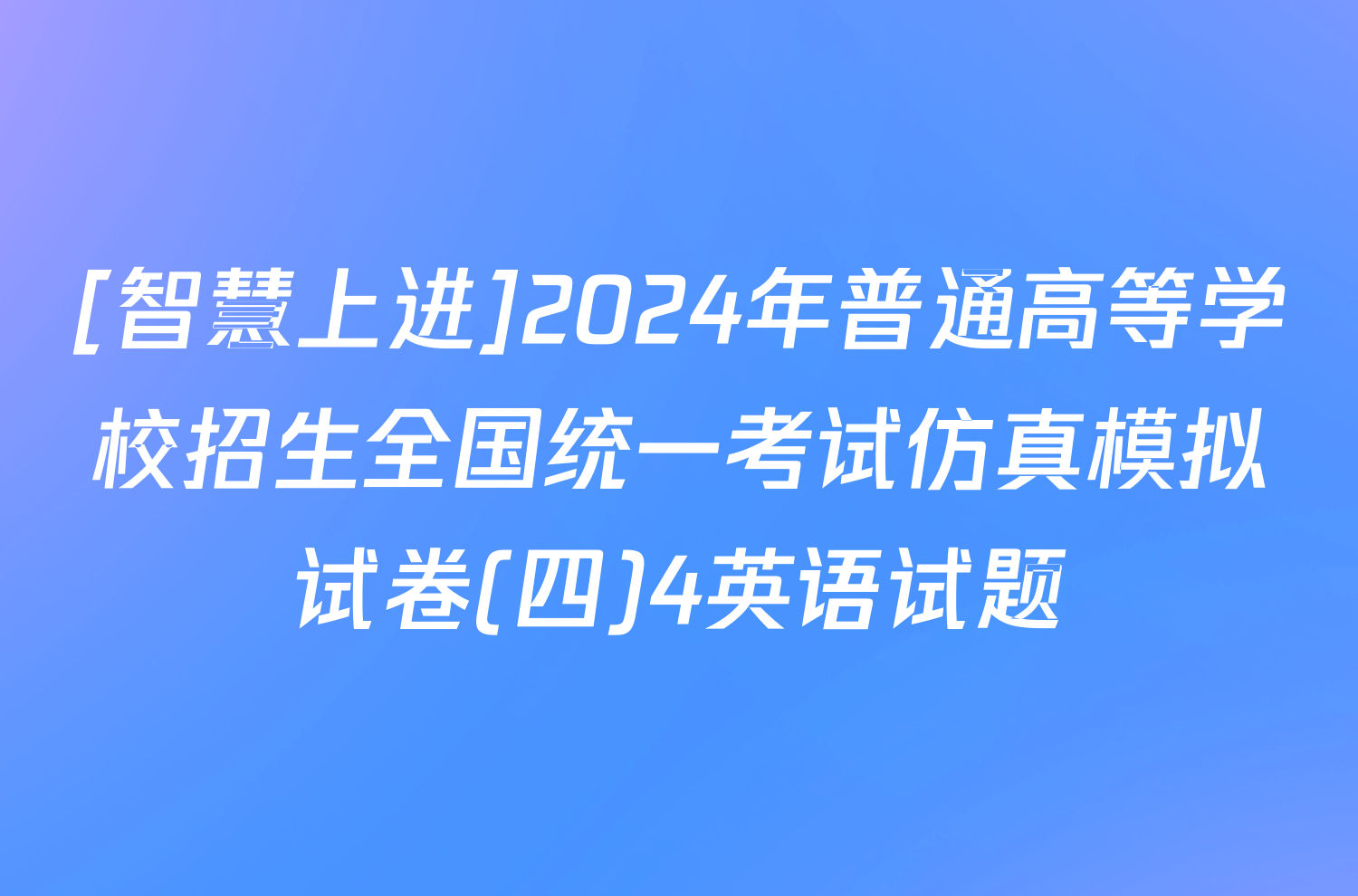 [智慧上进]2024年普通高等学校招生全国统一考试仿真模拟试卷(四)4英语试题