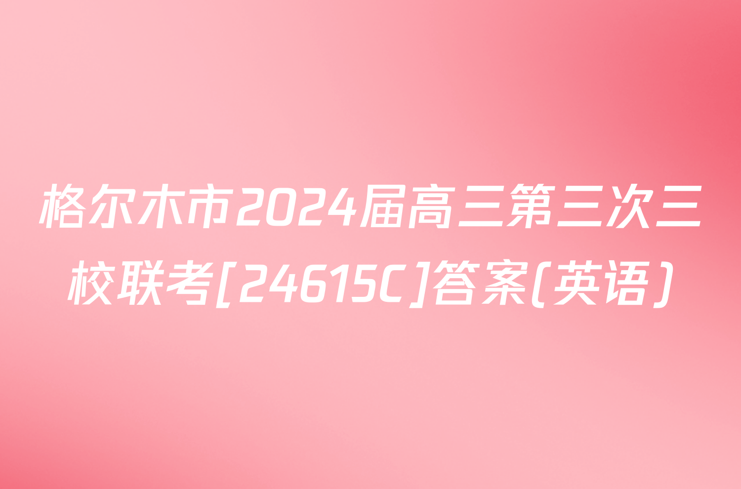 格尔木市2024届高三第三次三校联考[24615C]答案(英语)