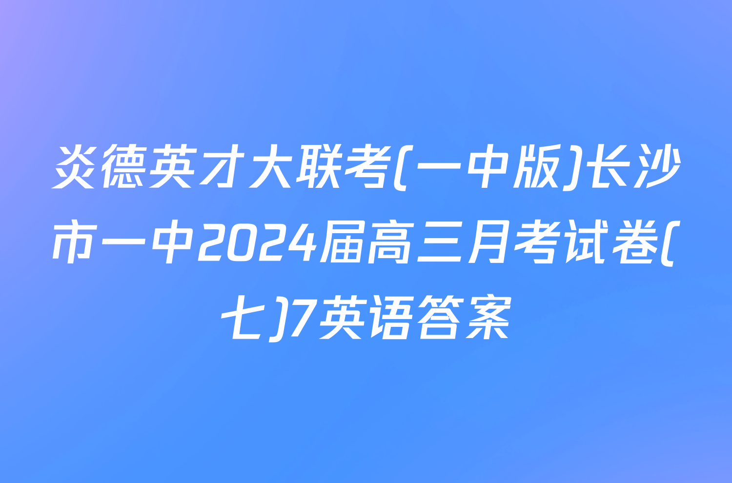 炎德英才大联考(一中版)长沙市一中2024届高三月考试卷(七)7英语答案