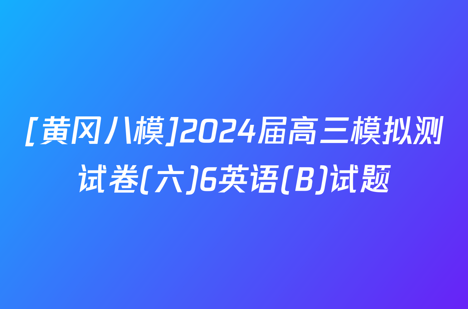 [黄冈八模]2024届高三模拟测试卷(六)6英语(B)试题