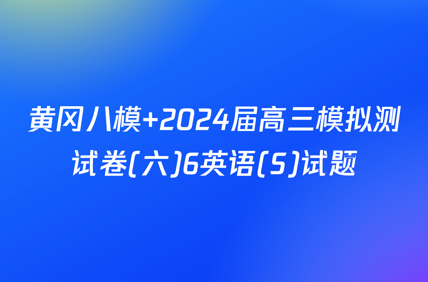 黄冈八模 2024届高三模拟测试卷(六)6英语(S)试题