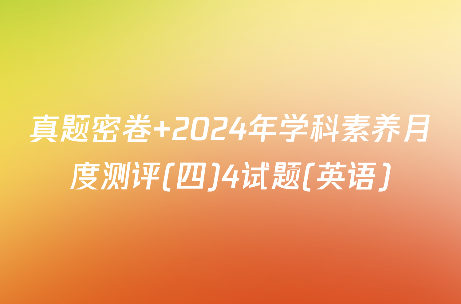 真题密卷 2024年学科素养月度测评(四)4试题(英语)