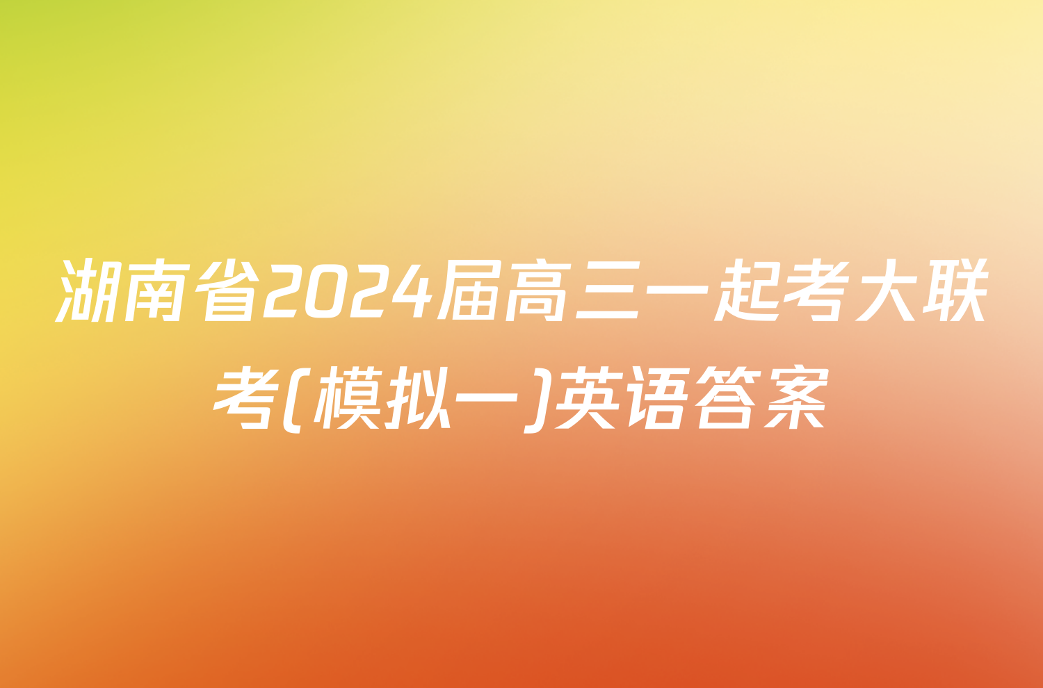 湖南省2024届高三一起考大联考(模拟一)英语答案