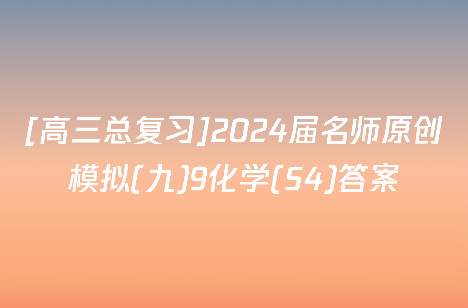 [高三总复习]2024届名师原创模拟(九)9化学(S4)答案