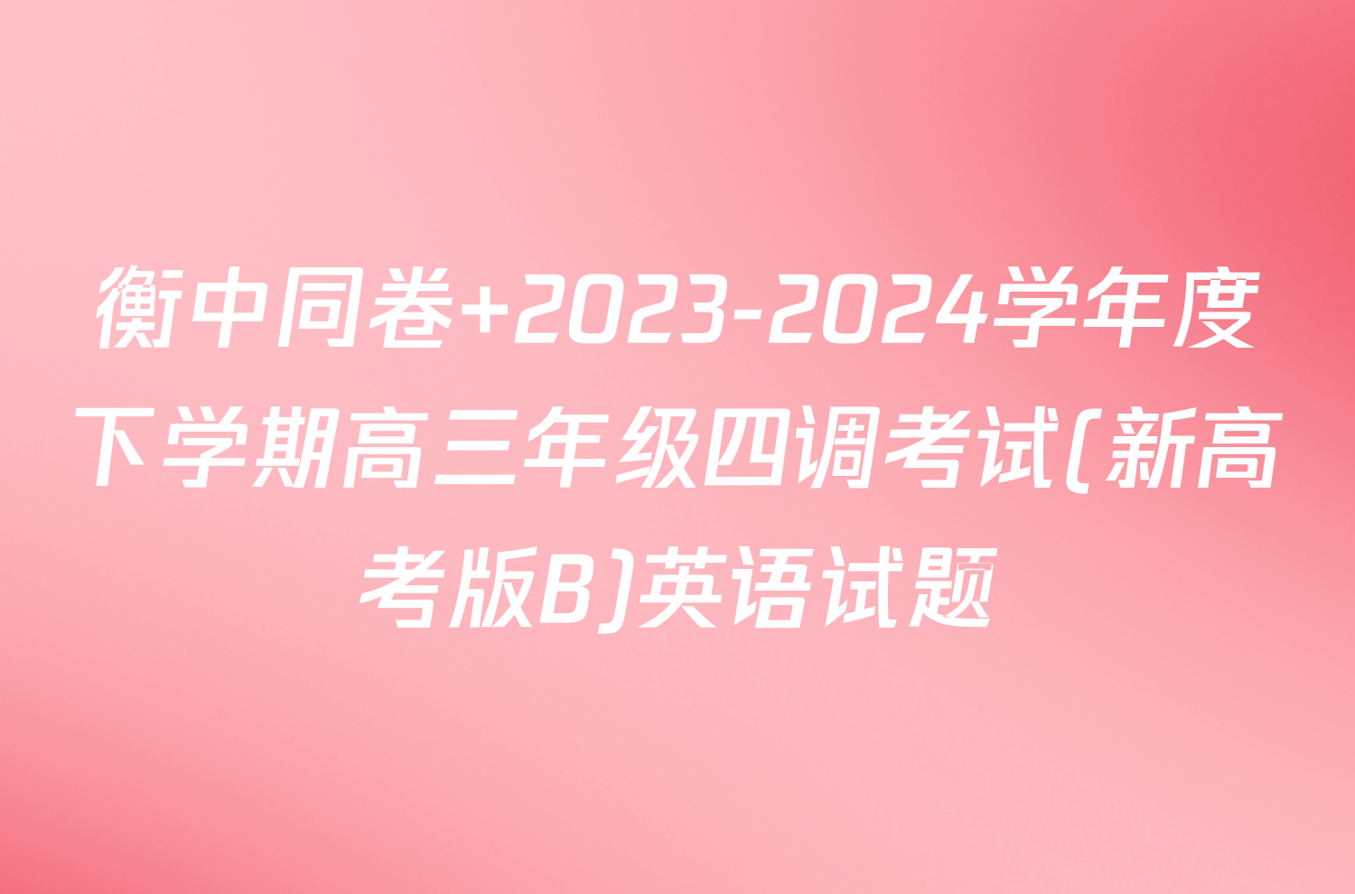 衡中同卷 2023-2024学年度下学期高三年级四调考试(新高考版B)英语试题