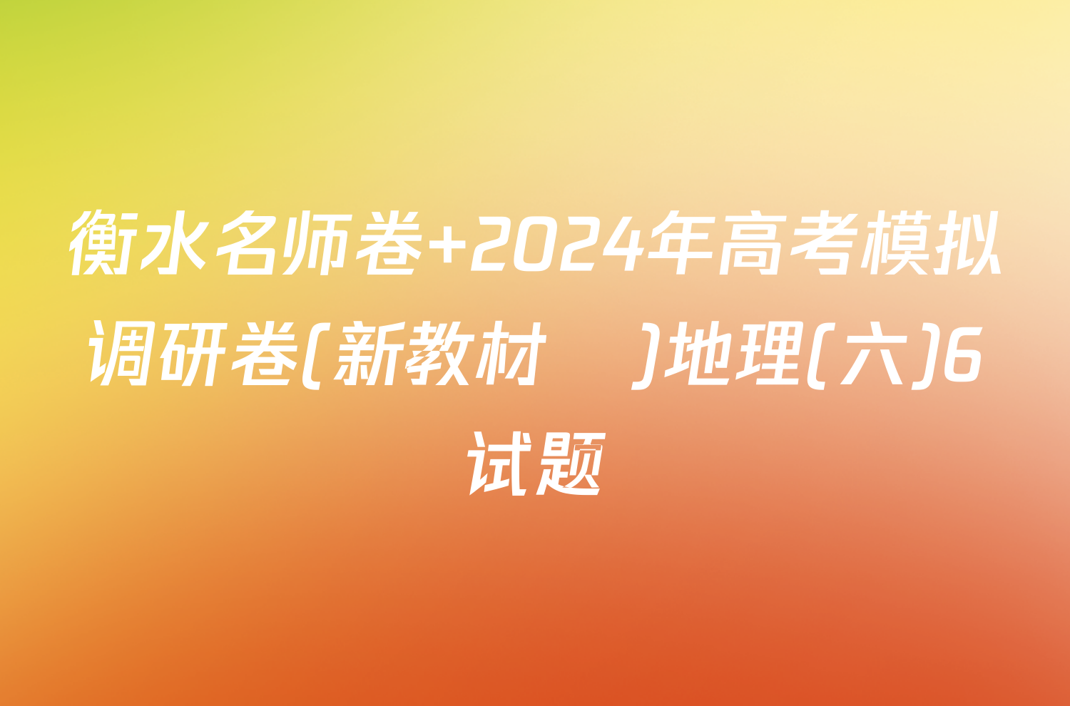 衡水名师卷 2024年高考模拟调研卷(新教材▣)地理(六)6试题