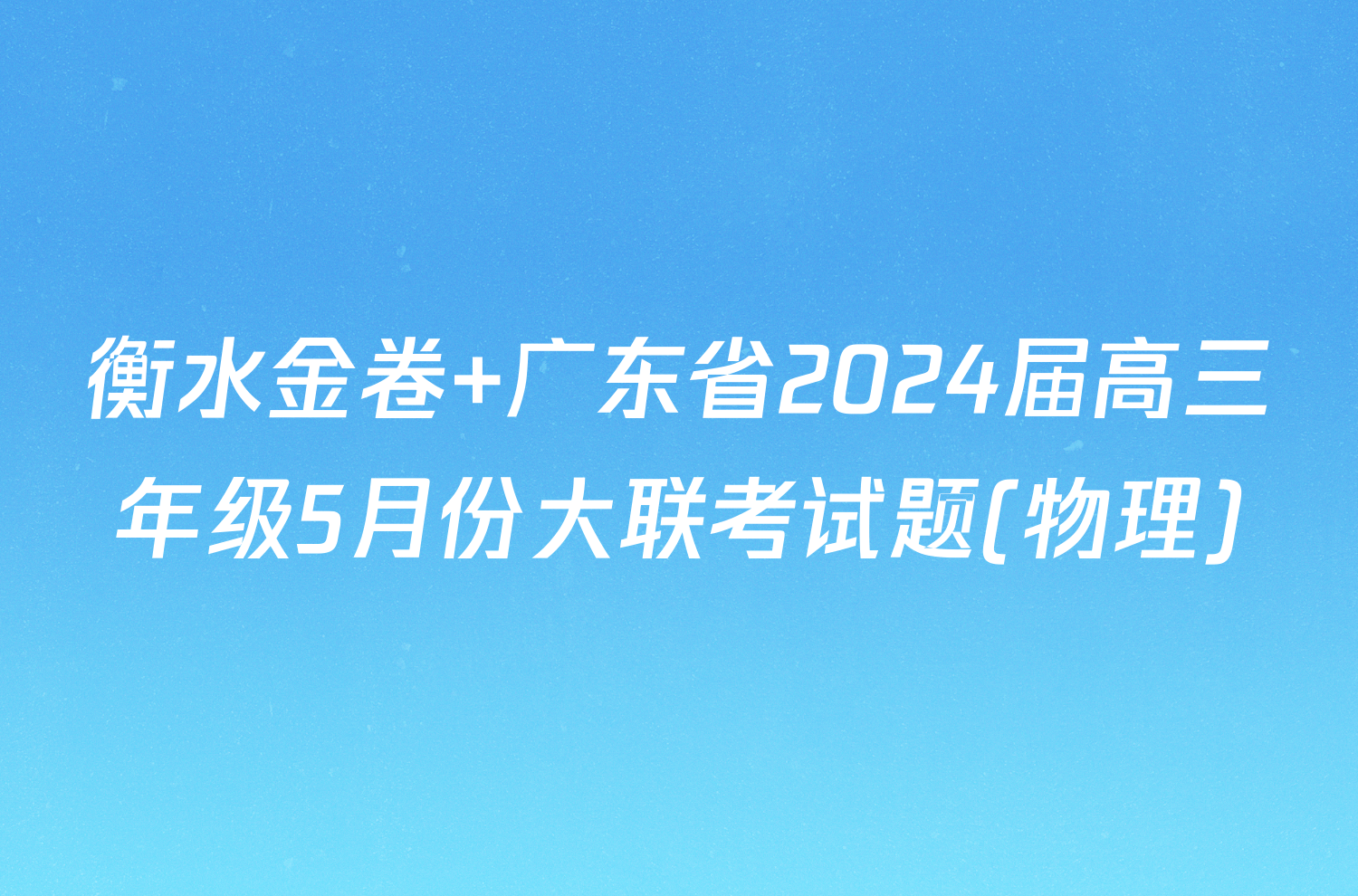 衡水金卷 广东省2024届高三年级5月份大联考试题(物理)