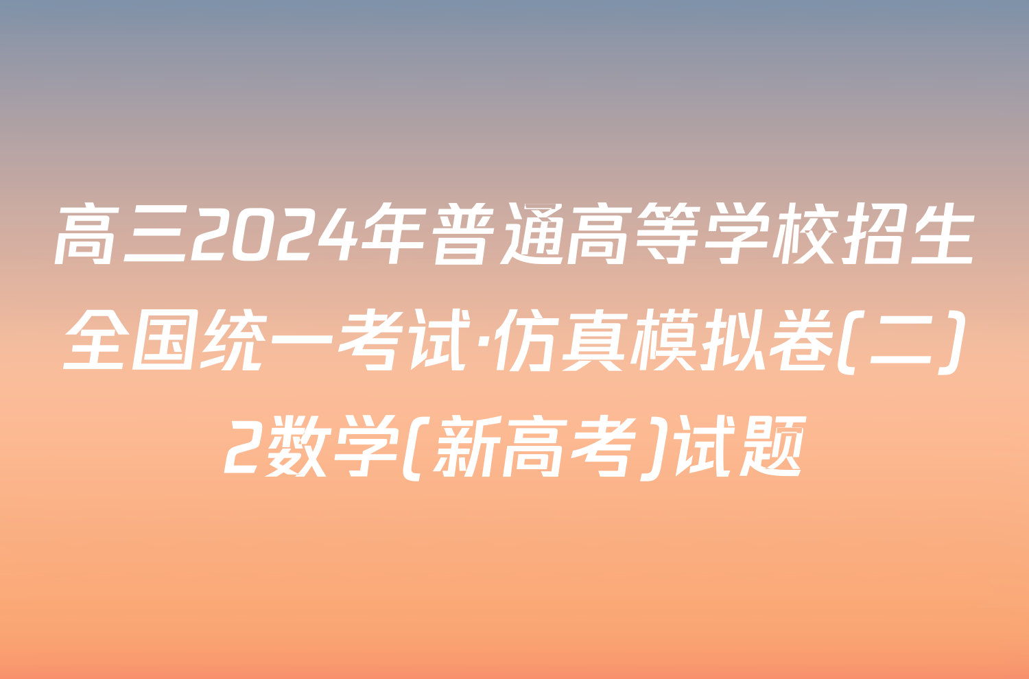 高三2024年普通高等学校招生全国统一考试·仿真模拟卷(二)2数学(新高考)试题
