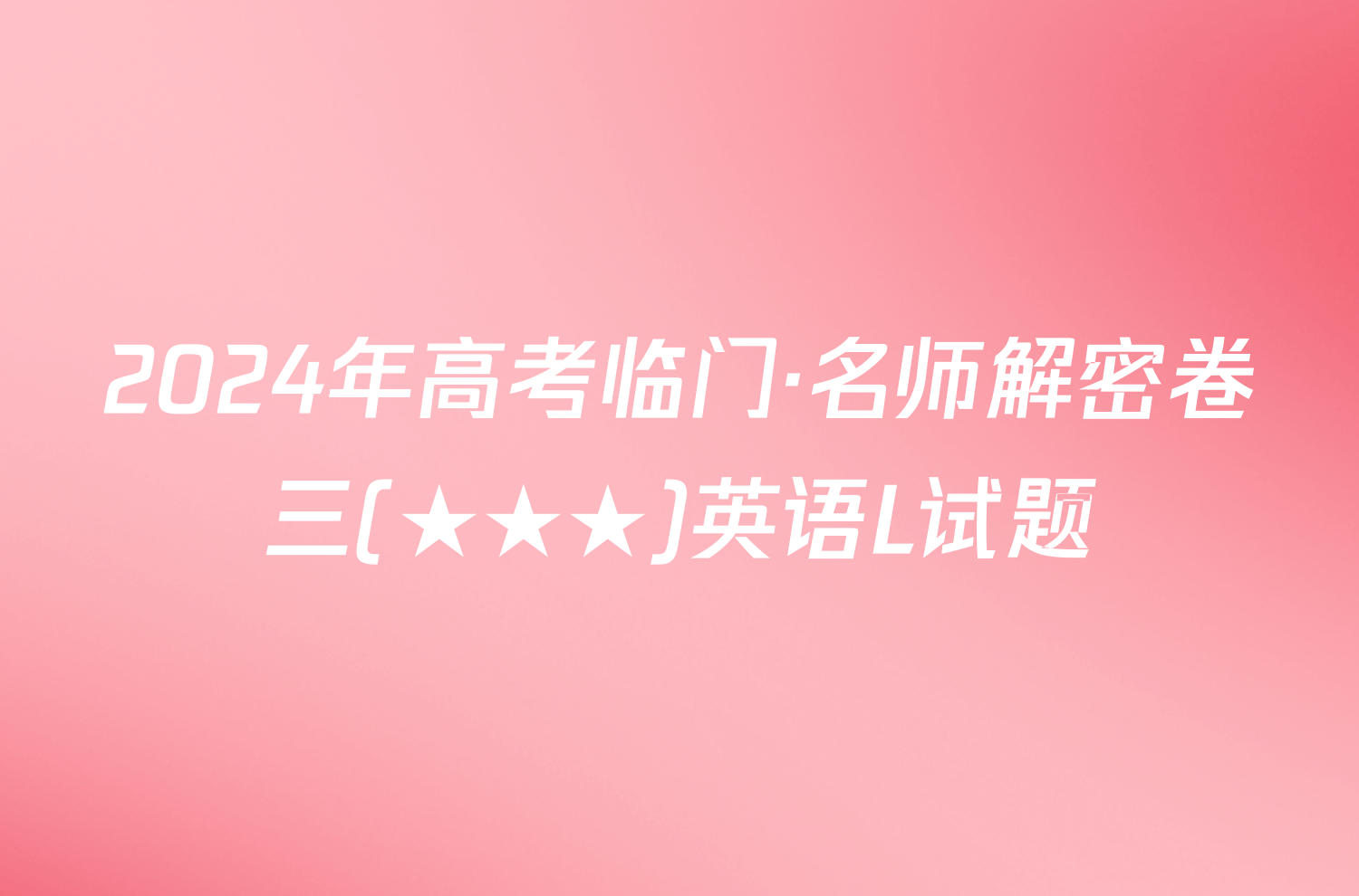 2024年高考临门·名师解密卷三(★★★)英语L试题