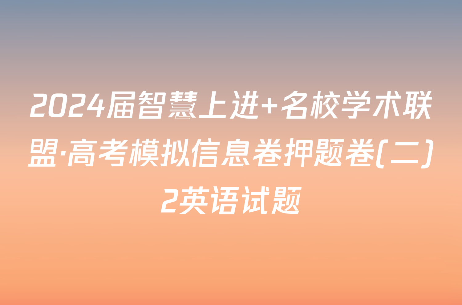 2024届智慧上进 名校学术联盟·高考模拟信息卷押题卷(二)2英语试题