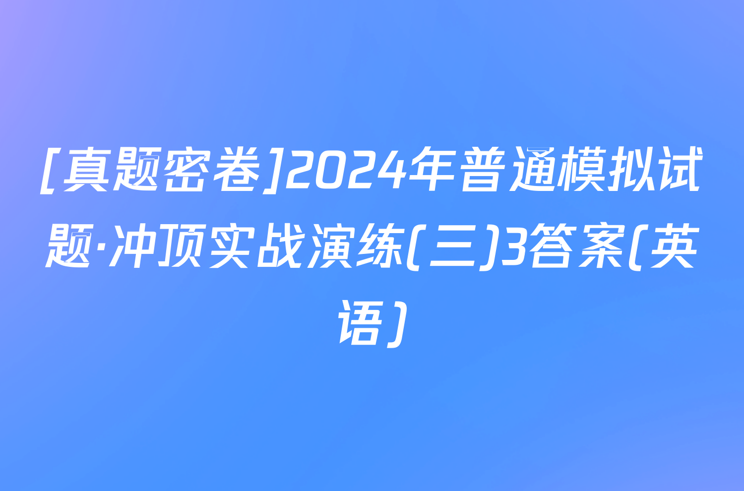 [真题密卷]2024年普通模拟试题·冲顶实战演练(三)3答案(英语)