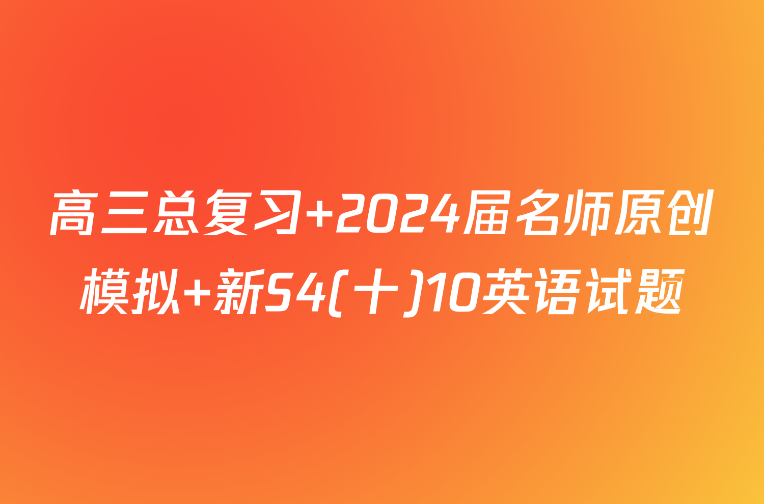 高三总复习 2024届名师原创模拟 新S4(十)10英语试题