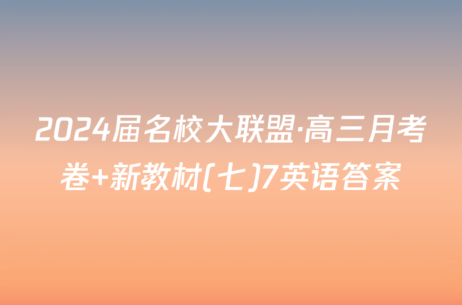 2024届名校大联盟·高三月考卷 新教材(七)7英语答案