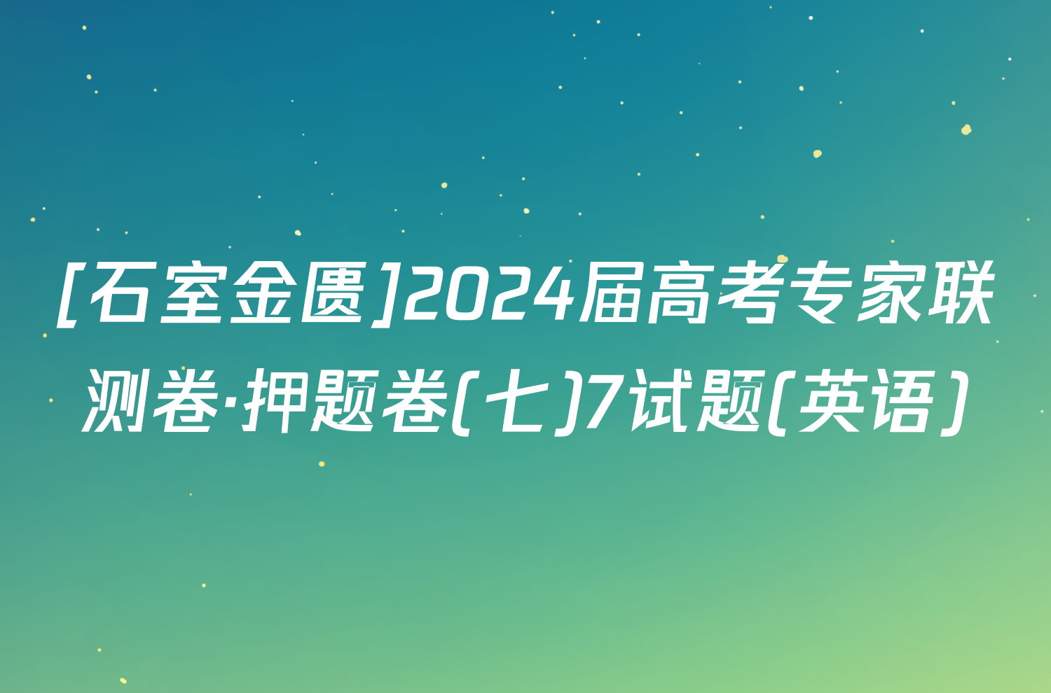 [石室金匮]2024届高考专家联测卷·押题卷(七)7试题(英语)