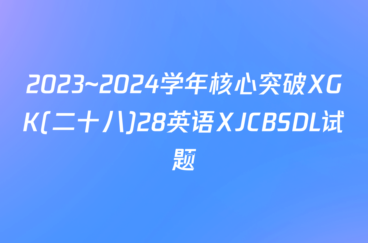 2023~2024学年核心突破XGK(二十八)28英语XJCBSDL试题