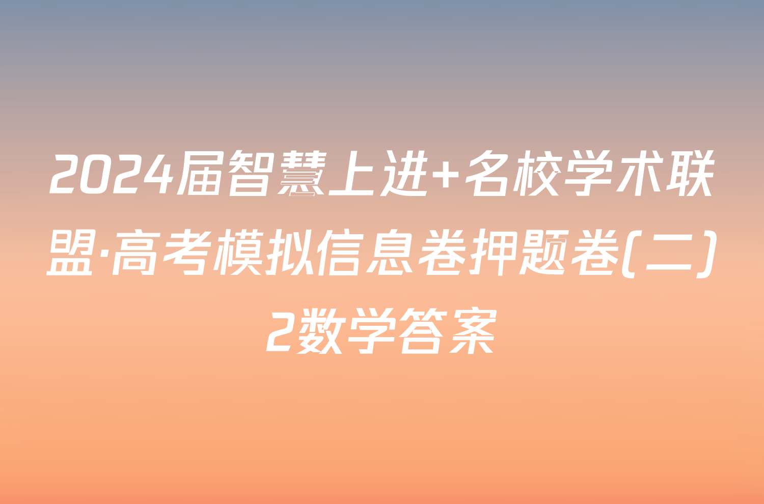 2024届智慧上进 名校学术联盟·高考模拟信息卷押题卷(二)2数学答案