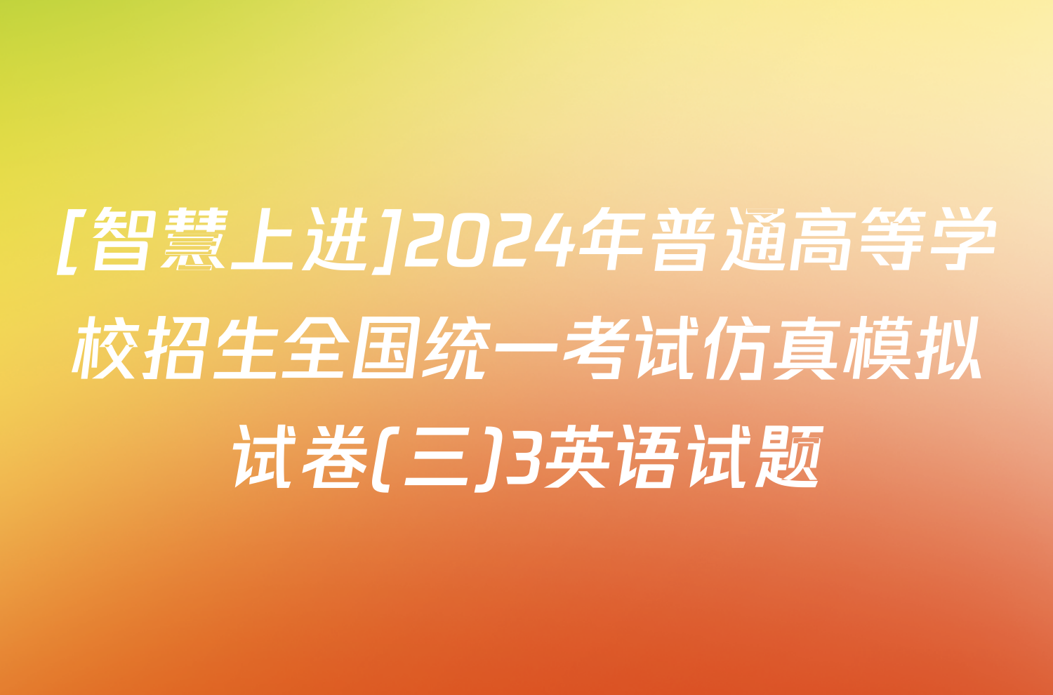 [智慧上进]2024年普通高等学校招生全国统一考试仿真模拟试卷(三)3英语试题