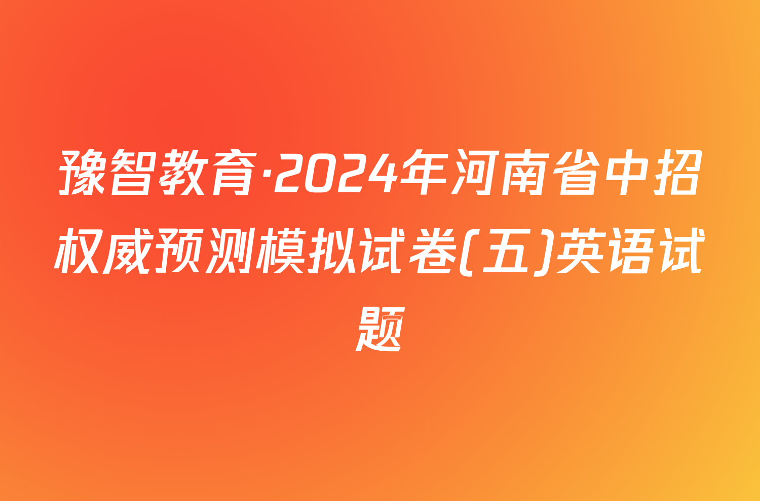 豫智教育·2024年河南省中招权威预测模拟试卷(五)英语试题