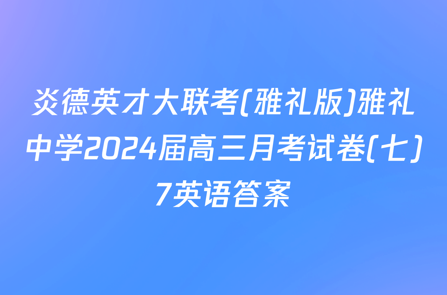 炎德英才大联考(雅礼版)雅礼中学2024届高三月考试卷(七)7英语答案