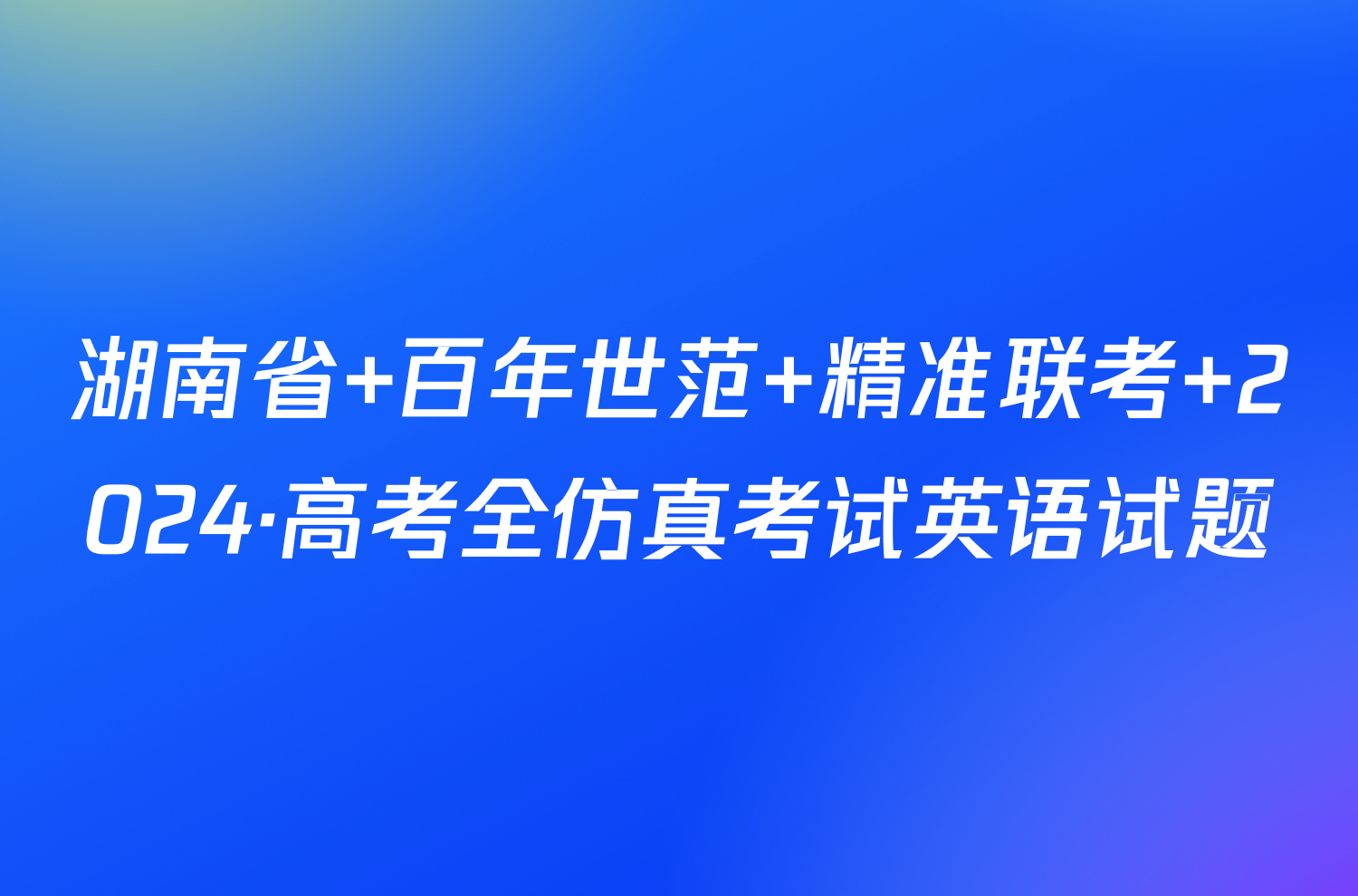 湖南省 百年世范 精准联考 2024·高考全仿真考试英语试题