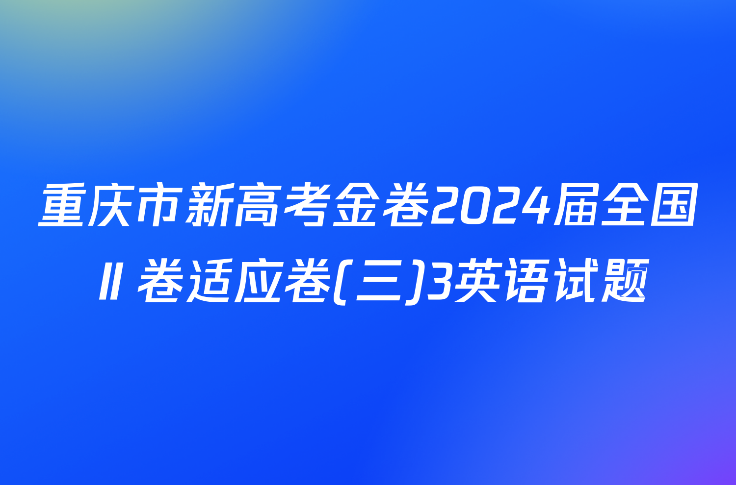 重庆市新高考金卷2024届全国Ⅱ卷适应卷(三)3英语试题