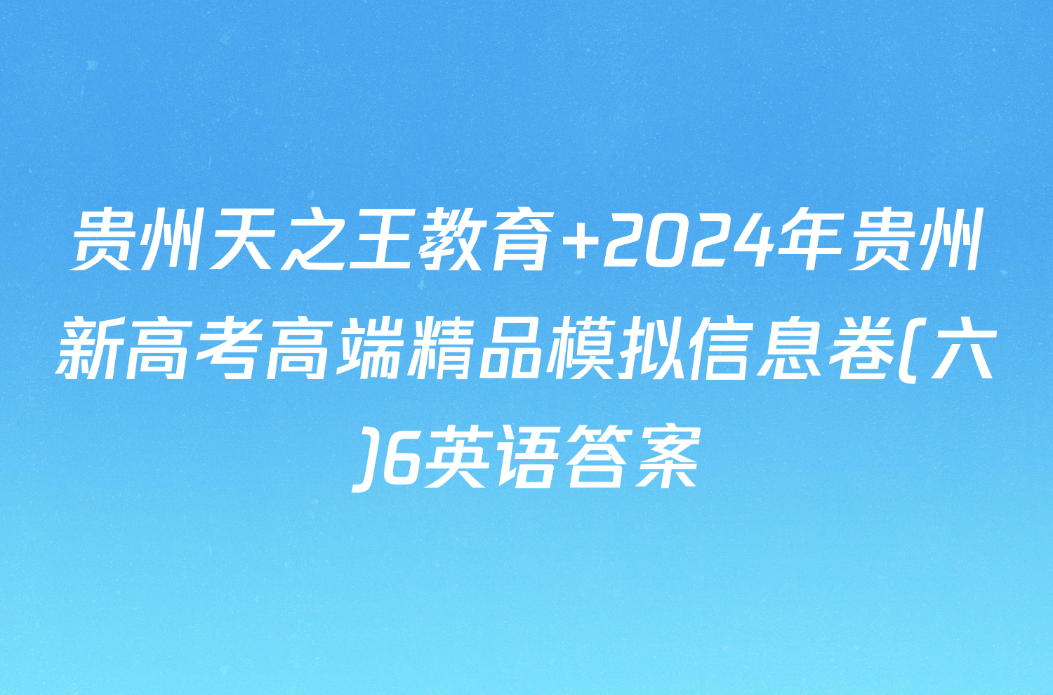 贵州天之王教育 2024年贵州新高考高端精品模拟信息卷(六)6英语答案