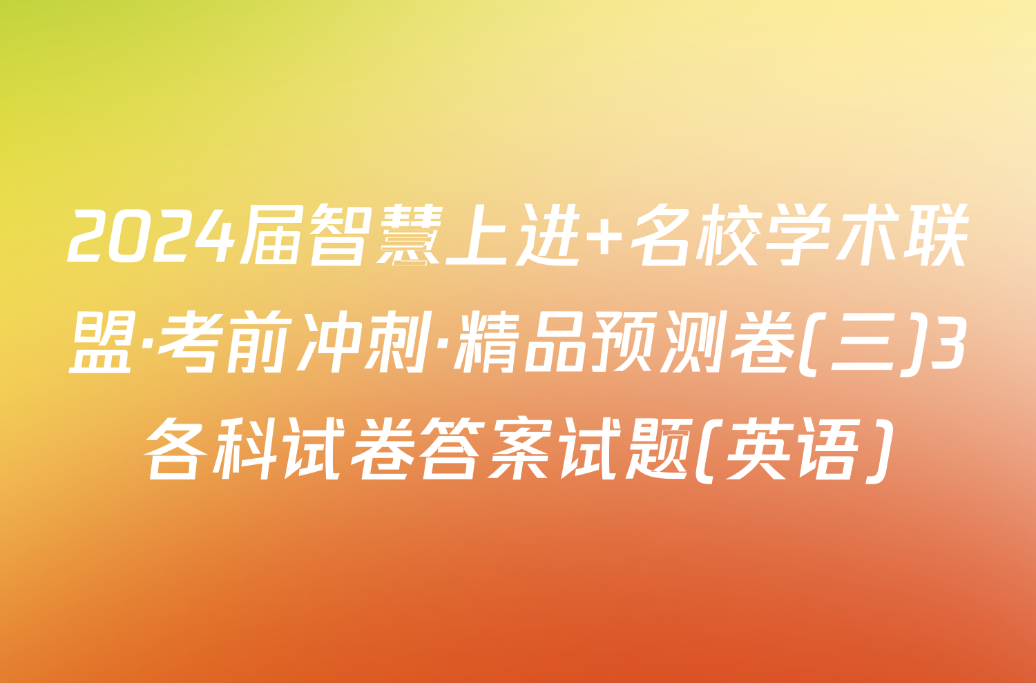 2024届智慧上进 名校学术联盟·考前冲刺·精品预测卷(三)3各科试卷答案试题(英语)