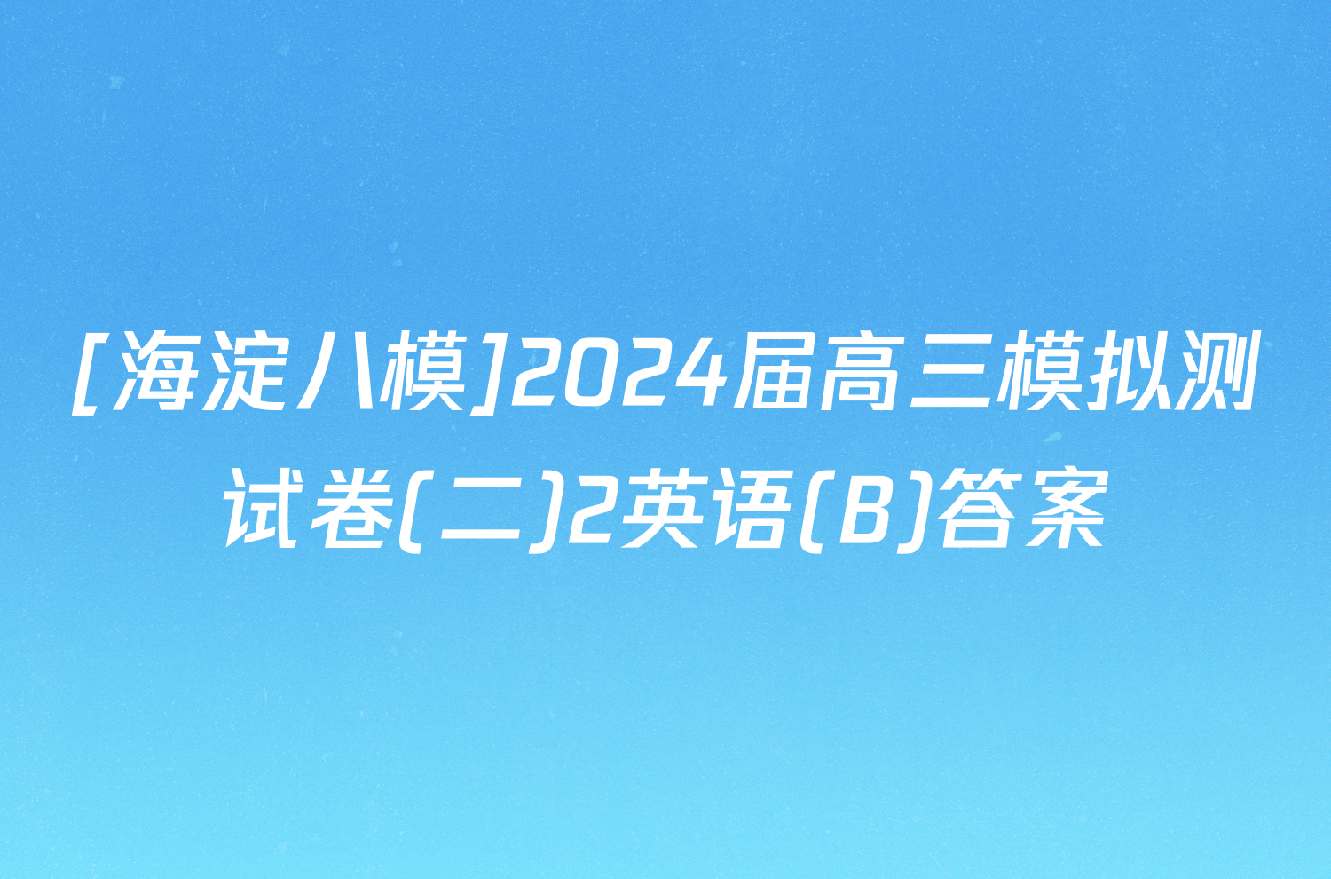 [海淀八模]2024届高三模拟测试卷(二)2英语(B)答案