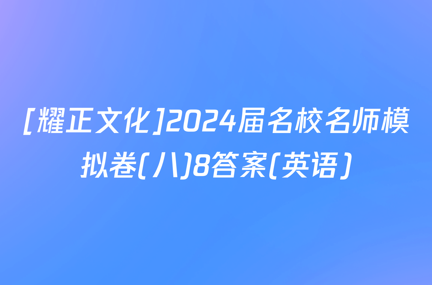 [耀正文化]2024届名校名师模拟卷(八)8答案(英语)