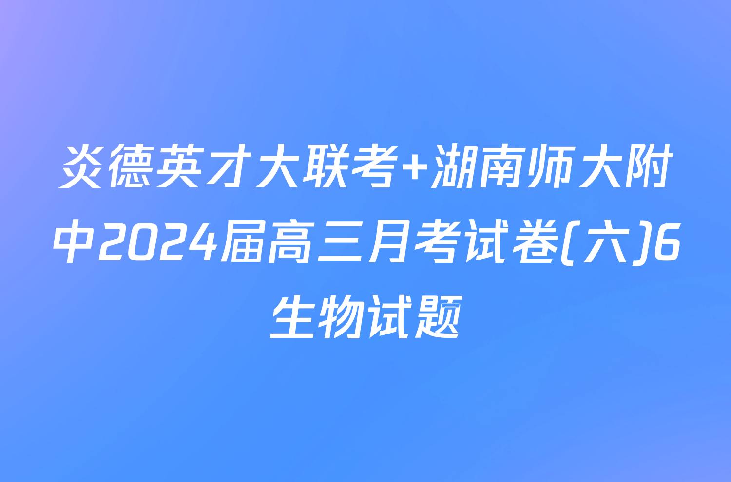 炎德英才大联考 湖南师大附中2024届高三月考试卷(六)6生物试题