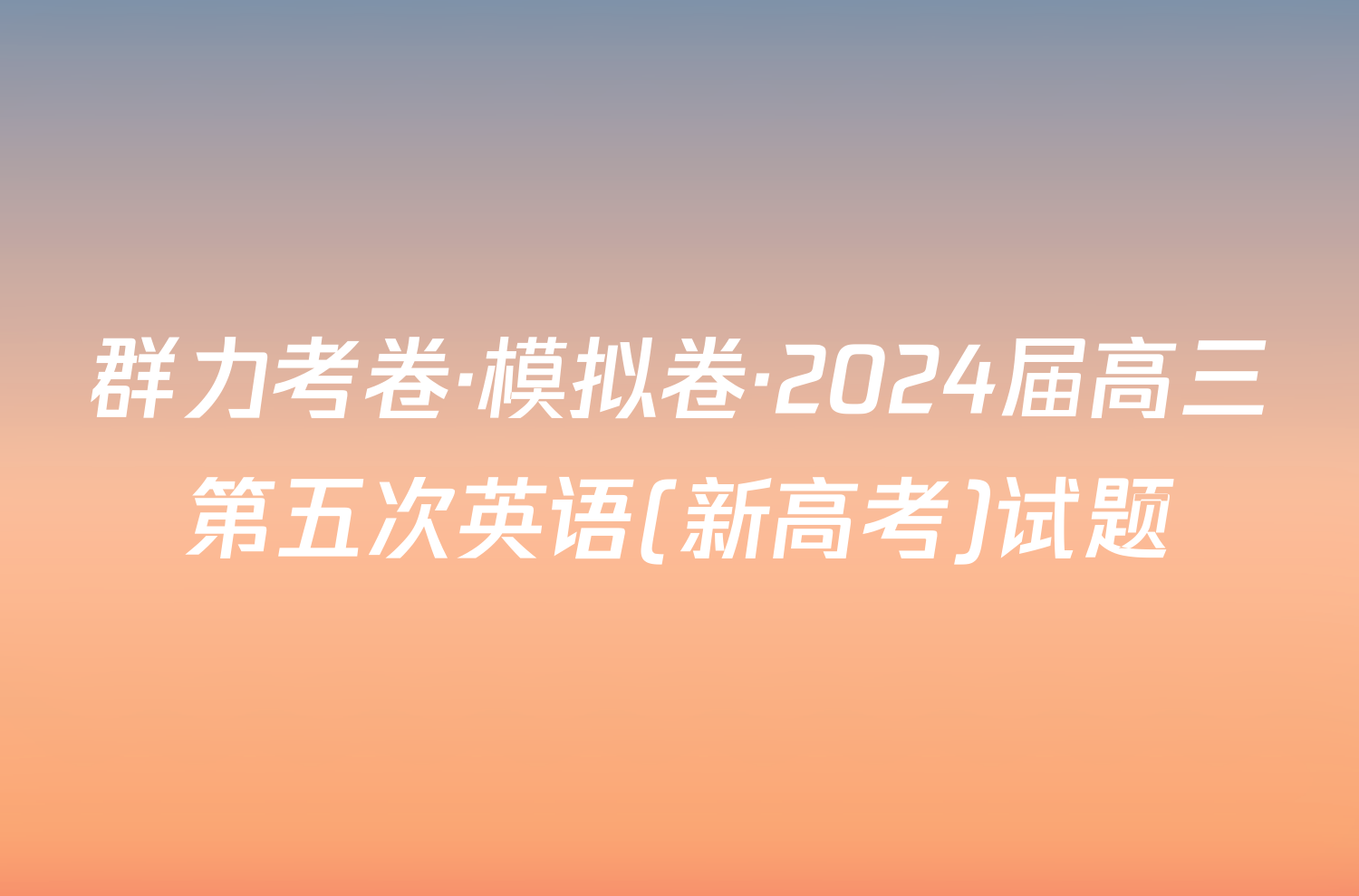 群力考卷·模拟卷·2024届高三第五次英语(新高考)试题