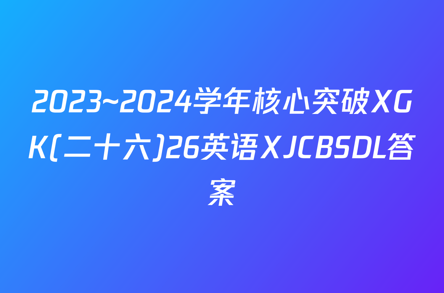2023~2024学年核心突破XGK(二十六)26英语XJCBSDL答案