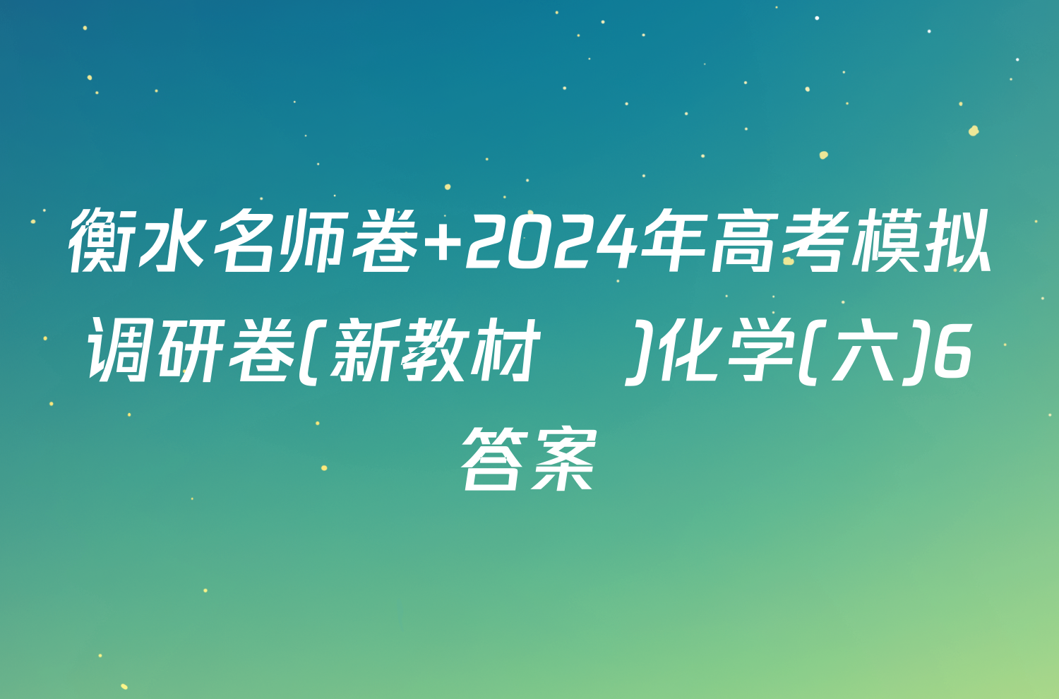 衡水名师卷 2024年高考模拟调研卷(新教材▣)化学(六)6答案