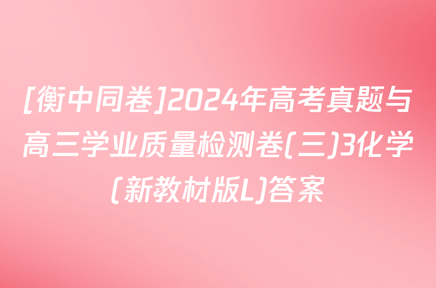 [衡中同卷]2024年高考真题与高三学业质量检测卷(三)3化学(新教材版L)答案