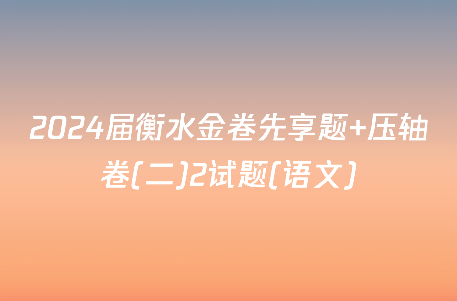 2024届衡水金卷先享题 压轴卷(二)2试题(语文)