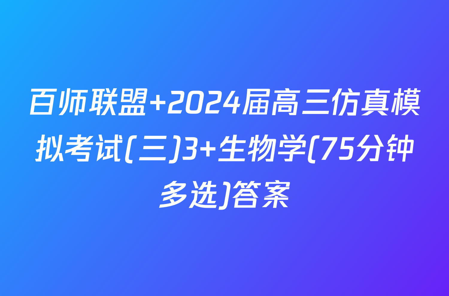 百师联盟 2024届高三仿真模拟考试(三)3 生物学(75分钟多选)答案