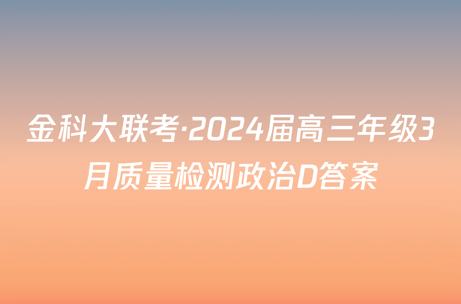 金科大联考·2024届高三年级3月质量检测政治D答案