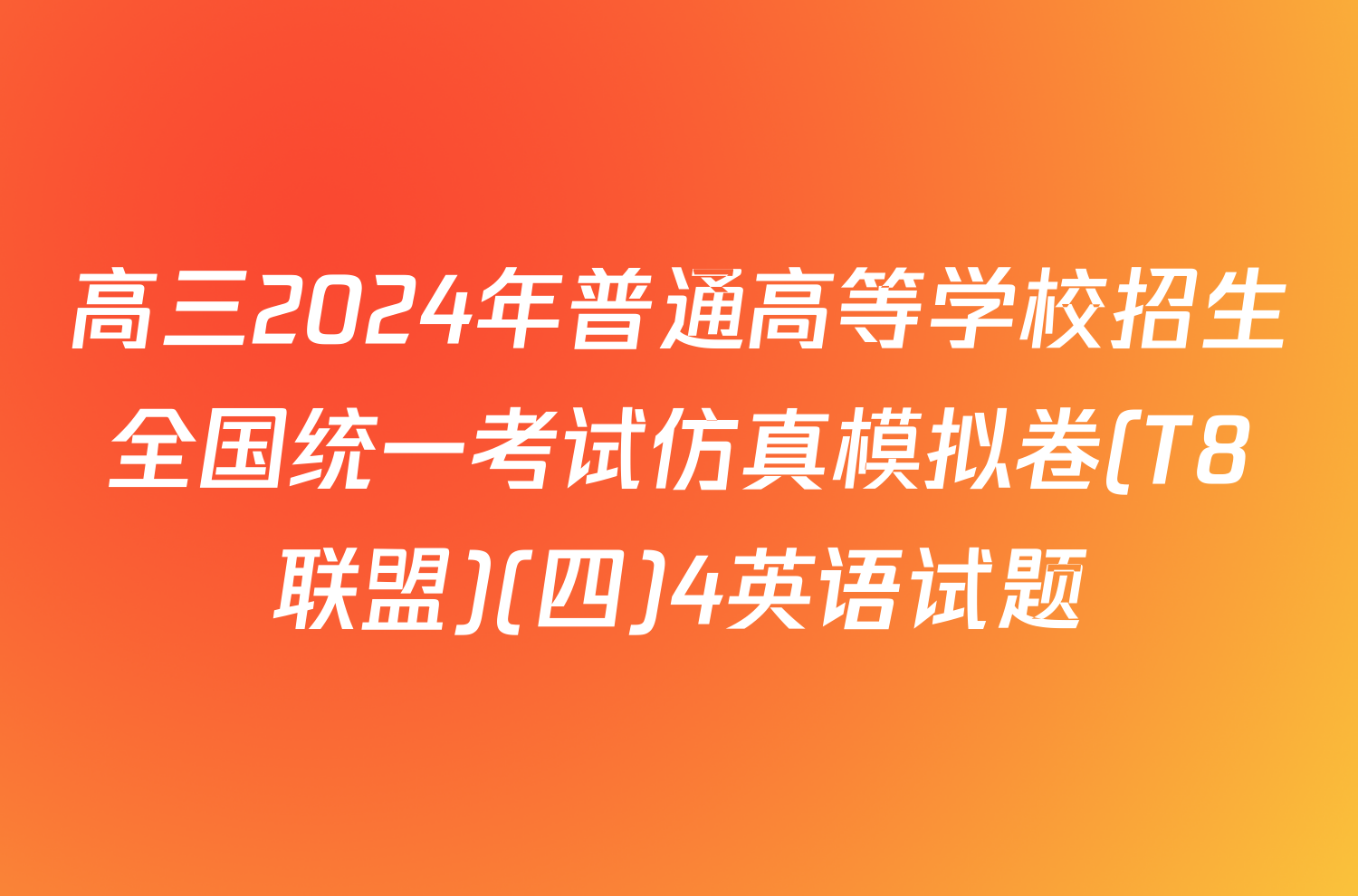 高三2024年普通高等学校招生全国统一考试仿真模拟卷(T8联盟)(四)4英语试题